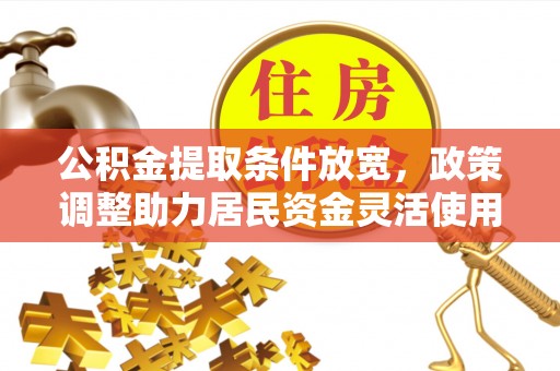 温县公积金提取条件放宽，政策调整助力居民资金灵活使用