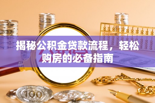 温县揭秘公积金贷款流程，轻松购房的必备指南