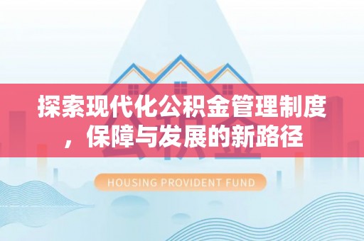 温县探索现代化公积金管理制度，保障与发展的新路径