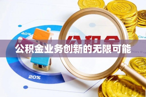 温县公积金业务创新的无限可能