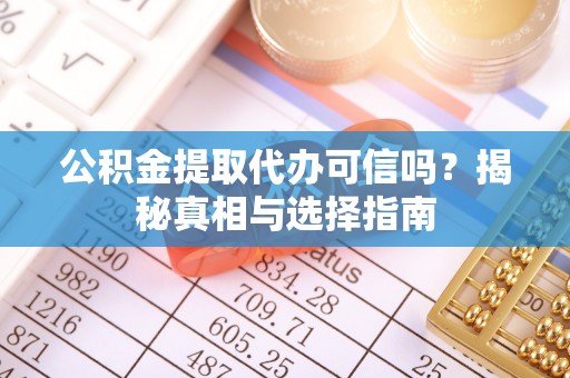 温县公积金提取代办可信吗？揭秘真相与选择指南