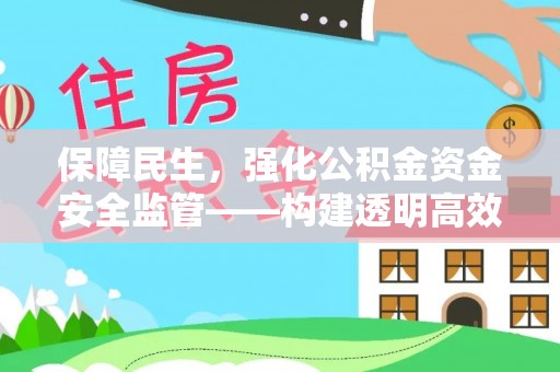 温县保障民生，强化公积金资金安全监管——构建透明高效的管理体系