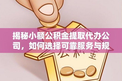 温县揭秘小额公积金提取代办公司，如何选择可靠服务与规避风险