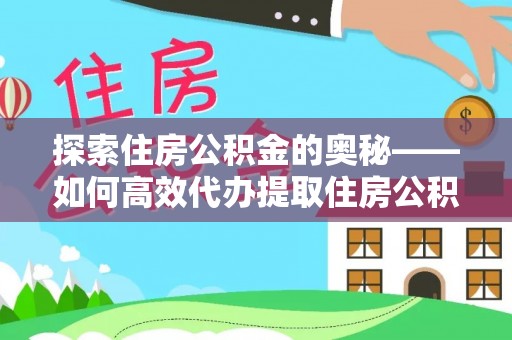 温县探索住房公积金的奥秘——如何高效代办提取住房公积金