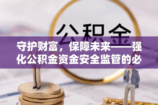 温县守护财富，保障未来——强化公积金资金安全监管的必要性