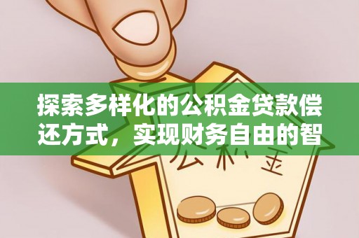温县探索多样化的公积金贷款偿还方式，实现财务自由的智慧选择