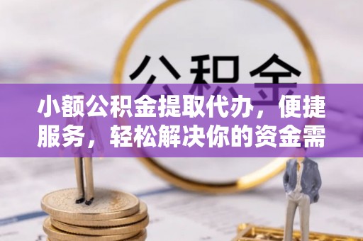 温县小额公积金提取代办，便捷服务，轻松解决你的资金需求