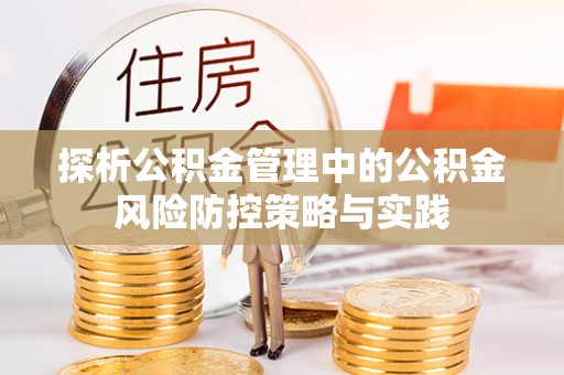 温县探析公积金管理中的公积金风险防控策略与实践