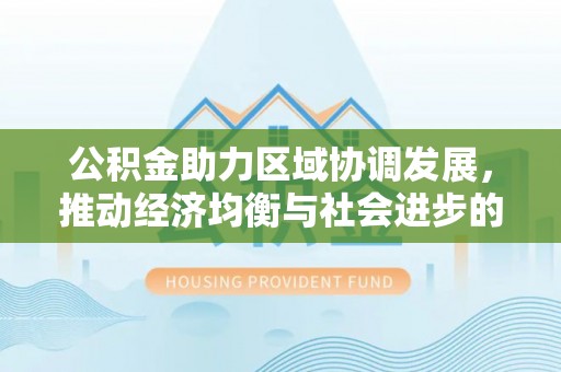 温县公积金助力区域协调发展，推动经济均衡与社会进步的桥梁