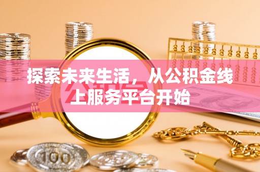 温县探索未来生活，从公积金线上服务平台开始