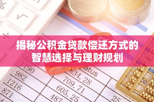 温县揭秘公积金贷款偿还方式的智慧选择与理财规划