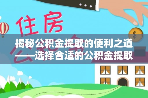 温县揭秘公积金提取的便利之道——选择合适的公积金提取代办公司是关键