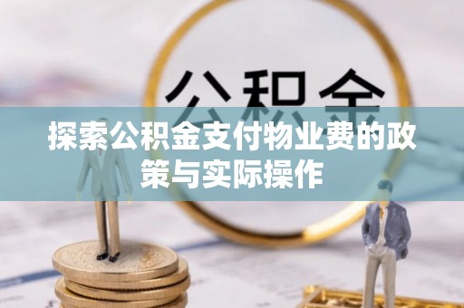 温县探索公积金支付物业费的政策与实际操作