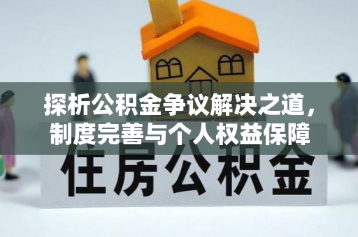 温县探析公积金争议解决之道，制度完善与个人权益保障