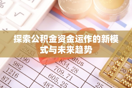 温县探索公积金资金运作的新模式与未来趋势