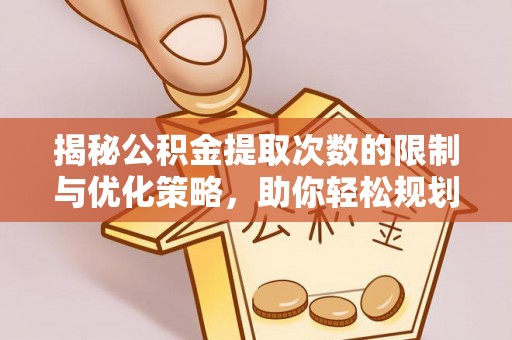温县揭秘公积金提取次数的限制与优化策略，助你轻松规划财务未来