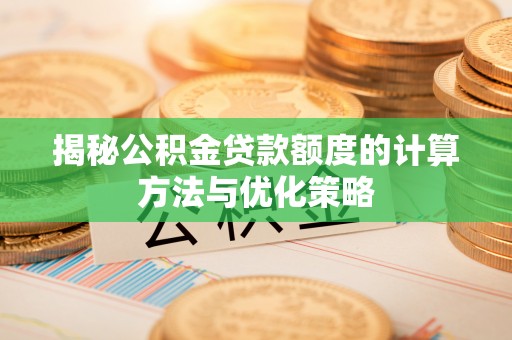 温县揭秘公积金贷款额度的计算方法与优化策略