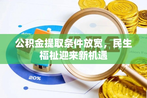 温县公积金提取条件放宽，民生福祉迎来新机遇