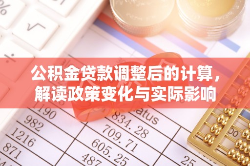 温县公积金贷款调整后的计算，解读政策变化与实际影响