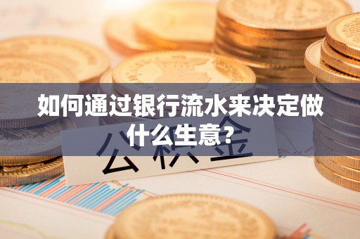 温县如何通过银行流水来决定做什么生意？