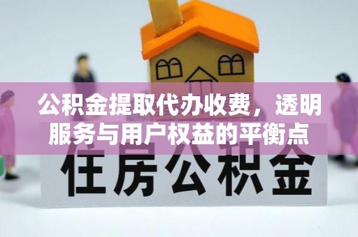 温县公积金提取代办收费，透明服务与用户权益的平衡点