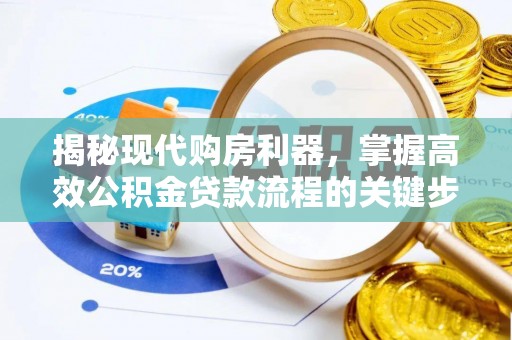 温县揭秘现代购房利器，掌握高效公积金贷款流程的关键步骤