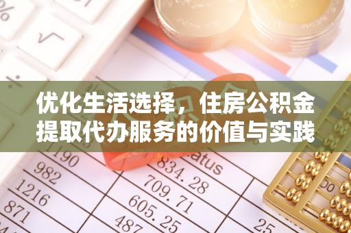 温县优化生活选择，住房公积金提取代办服务的价值与实践