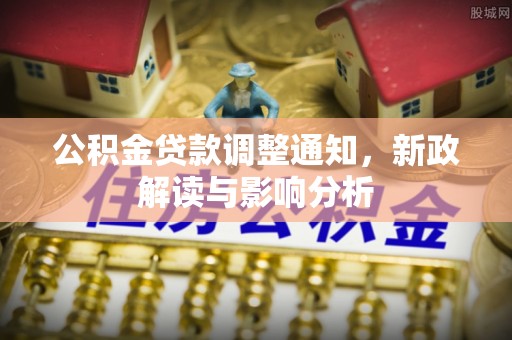 温县公积金贷款调整通知，新政解读与影响分析