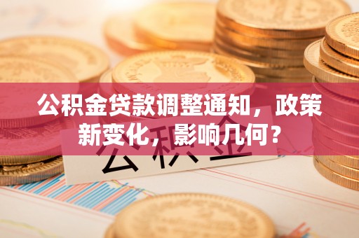 温县公积金贷款调整通知，政策新变化，影响几何？