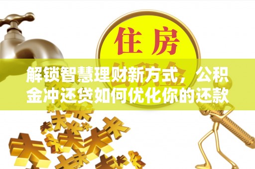 温县解锁智慧理财新方式，公积金冲还贷如何优化你的还款计划