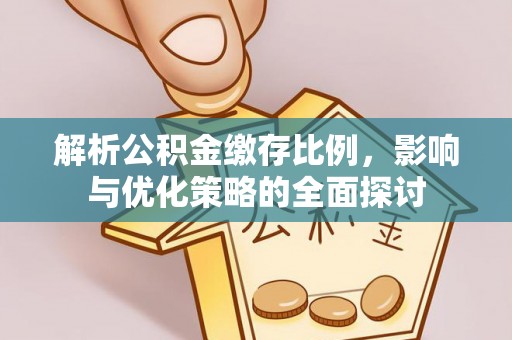 温县解析公积金缴存比例，影响与优化策略的全面探讨