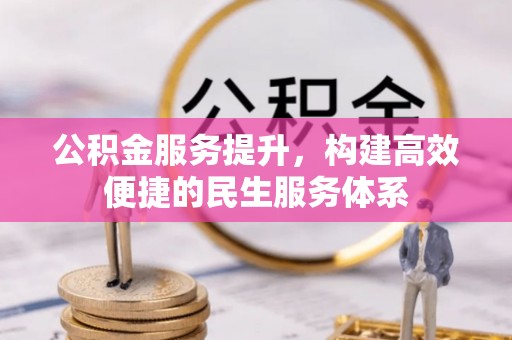 温县公积金服务提升，构建高效便捷的民生服务体系