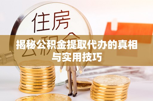 温县揭秘公积金提取代办的真相与实用技巧