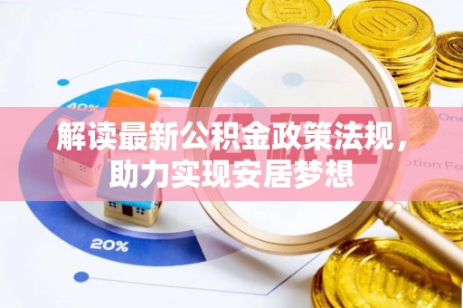 温县解读最新公积金政策法规，助力实现安居梦想