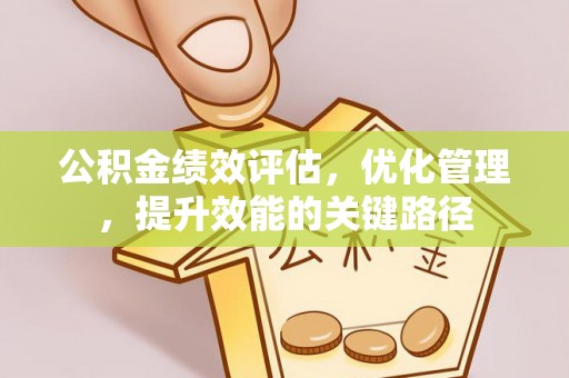 温县公积金绩效评估，优化管理，提升效能的关键路径