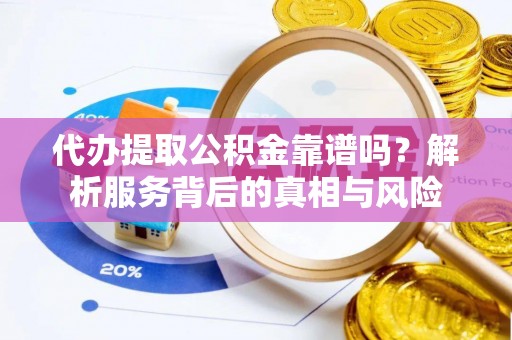 温县代办提取公积金靠谱吗？解析服务背后的真相与风险