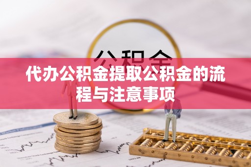 温县代办公积金提取公积金的流程与注意事项