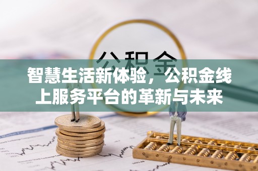 温县智慧生活新体验，公积金线上服务平台的革新与未来