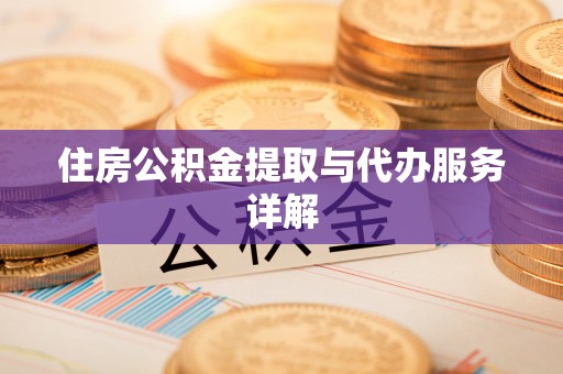 温县住房公积金提取与代办服务详解