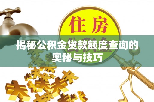温县揭秘公积金贷款额度查询的奥秘与技巧