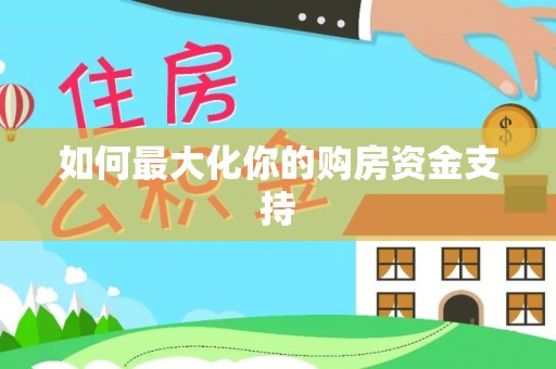 温县如何最大化你的购房资金支持