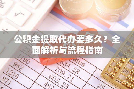 温县公积金提取代办要多久？全面解析与流程指南