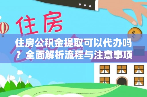 温县住房公积金提取可以代办吗？全面解析流程与注意事项