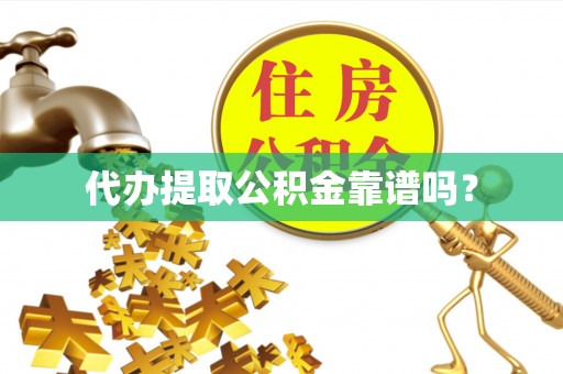 温县代办提取公积金靠谱吗？