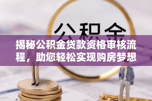 温县揭秘公积金贷款资格审核流程，助您轻松实现购房梦想