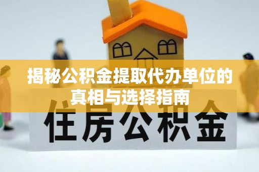 温县揭秘公积金提取代办单位的真相与选择指南