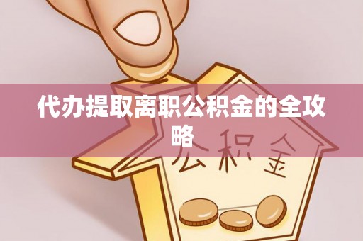 温县代办提取离职公积金的全攻略