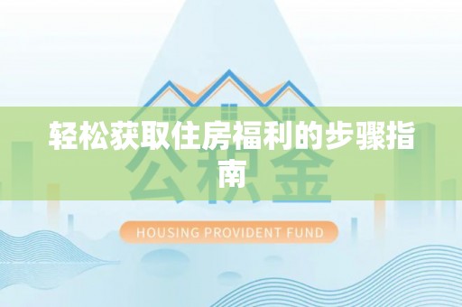 温县轻松获取住房福利的步骤指南