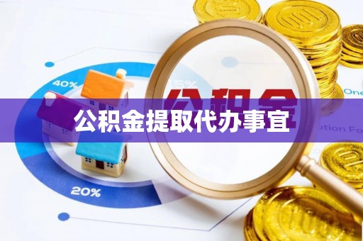 温县公积金提取代办事宜