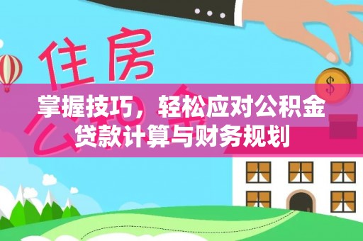 温县掌握技巧，轻松应对公积金贷款计算与财务规划